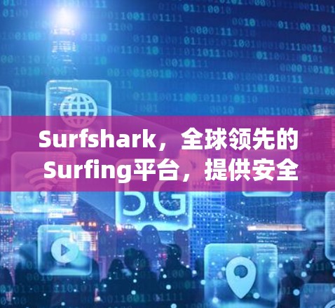 Surfshark，全球领先的 Surfing平台，提供安全、高效和个性化的 surfing体验！
