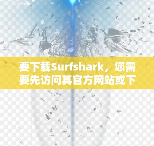 要下载Surfshark，您需要先访问其官方网站或下载网站。以下是一些建议步骤