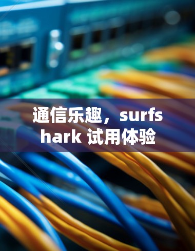 通信乐趣，surfshark 试用体验