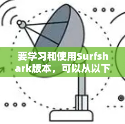 要学习和使用Surfshark版本，可以从以下几个步骤进行