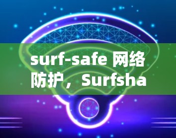 surf-safe 网络防护，Surfshark 安装与配置指南