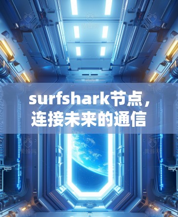 surfshark节点，连接未来的通信桥梁