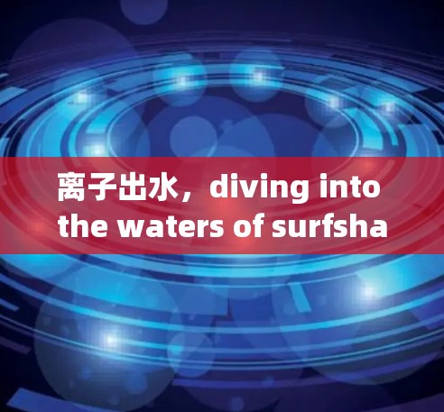 离子出水，diving into the waters of surfshark