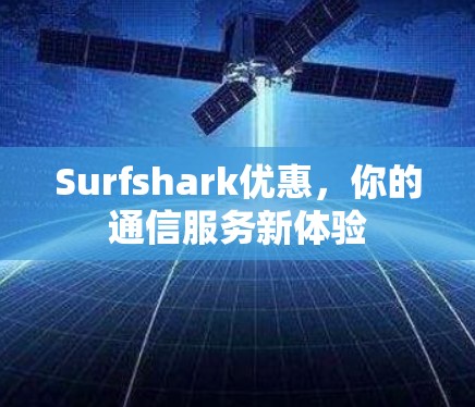 Surfshark优惠,你的通信服务新体验