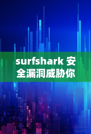 surfshark 安全漏洞威胁你的登录 surfshark 安全漏洞威胁你的登录