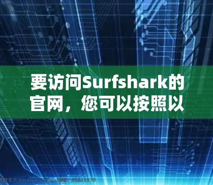 要访问Surfshark的官网，您可以按照以下步骤操作