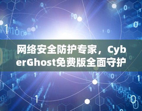 网络安全防护专家，CyberGhost免费版全面守护数据安全