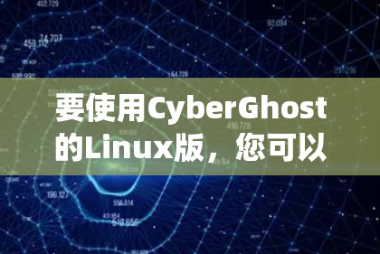 要使用CyberGhost的Linux版，您可以按照以下步骤操作