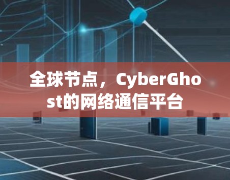 全球节点，CyberGhost的网络通信平台
