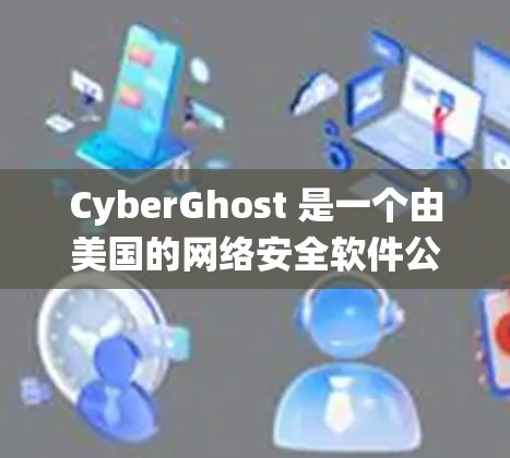 CyberGhost 是一个由美国的网络安全软件公司 CyberGhost 开发的开源软件，主要用于构建安全的网络应用和应用程序。它支持 Windows、Linux 和 macOS 等操作系统