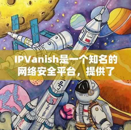 IPVanish是一个知名的网络安全平台，提供了一个安全的、无广告的网站访问入口，帮助用户轻松访问安全、合规的网站。以下是一些关于IPVanish的信息和注意事项