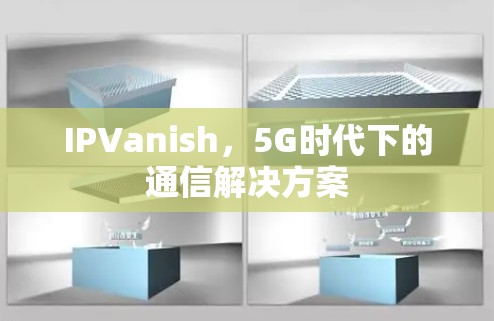 IPVanish，5G时代下的通信解决方案