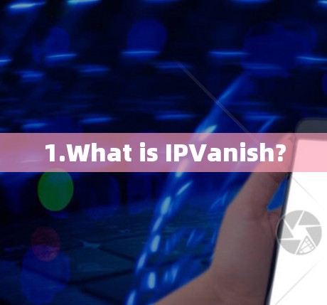 1.What is IPVanish?