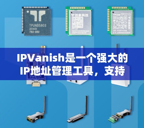 IPVanish是一个强大的IP地址管理工具，支持用户和资源的管理。以下是一个详细的使用教程，帮助您熟悉IPVanish的功能