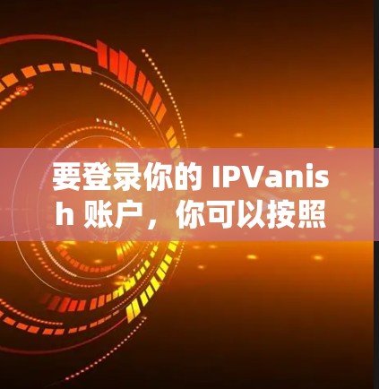 要登录你的 IPVanish 账户，你可以按照以下步骤操作