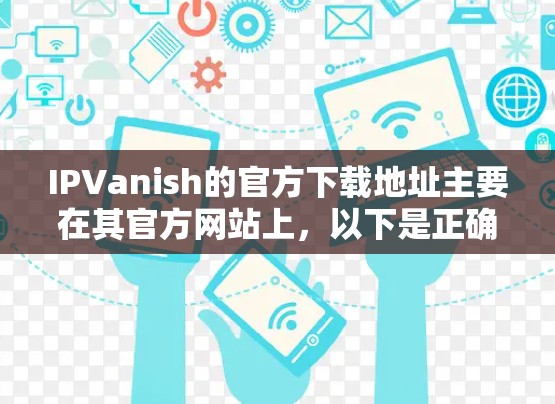IPVanish的官方下载地址主要在其官方网站上，以下是正确的链接和下载步骤