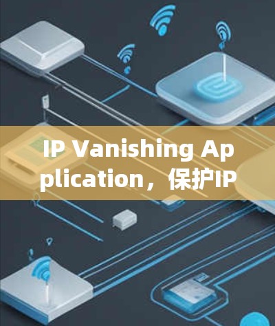 IP Vanishing Application，保护IP地址安全的便捷工具