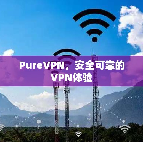 PureVPN，安全可靠的VPN体验