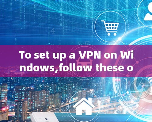 To set up a VPN on Windows,follow these organized steps:
