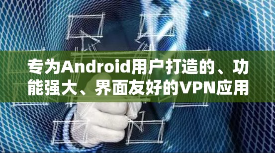 专为Android用户打造的、功能强大、界面友好的VPN应用