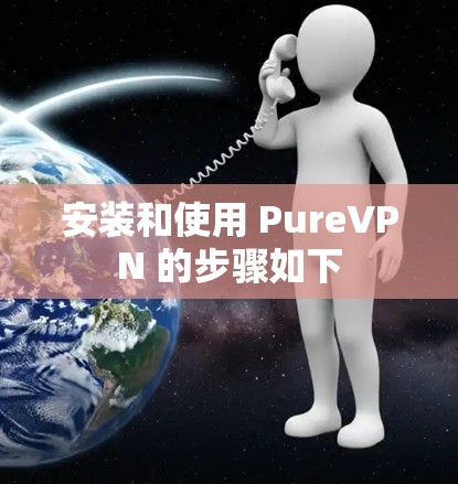 安装和使用 PureVPN 的步骤如下