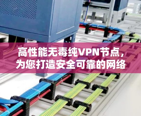 高性能无毒纯VPN节点，为您打造安全可靠的网络连接