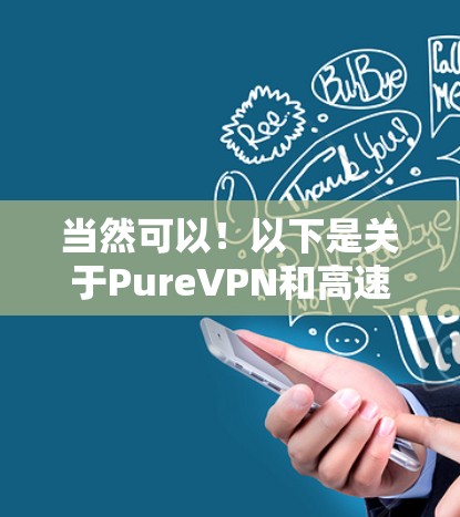 当然可以!以下是关于PureVPN和高速VPN的详细介绍,希望能帮助您更好地了解这些VPN服务 当然可以!以下是关于PureVPN和高速VPN的详细介绍,希望能帮助您更好地了解这些VPN服务