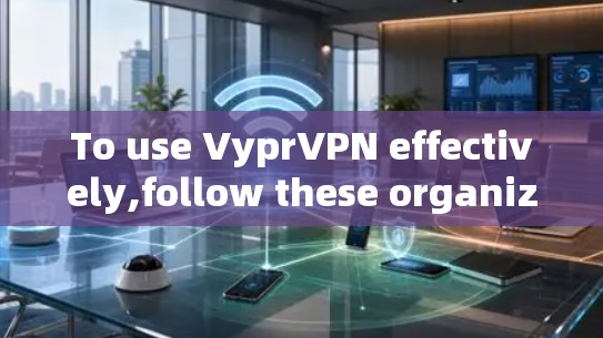 To use VyprVPN effectively,follow these organized steps: