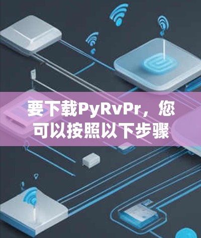 要下载PyRvPr，您可以按照以下步骤操作