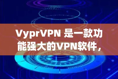 VyprVPN 是一款功能强大的VPN软件，支持 Windows 系统，适合网络加密和隐私保护。以下是关于 VyprVPN Windows 版本的详细介绍