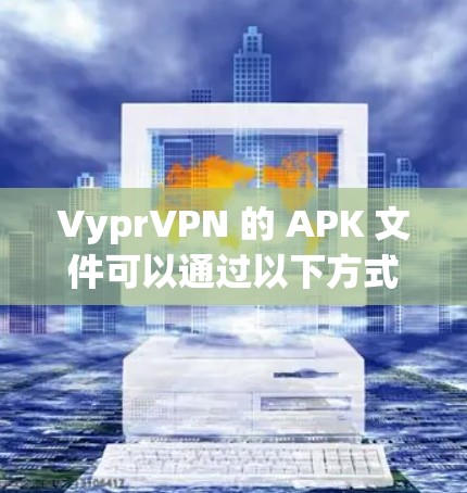 VyprVPN 的 APK 文件可以通过以下方式下载