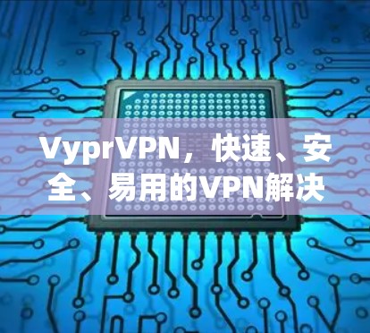 VyprVPN，快速、安全、易用的VPN解决方案