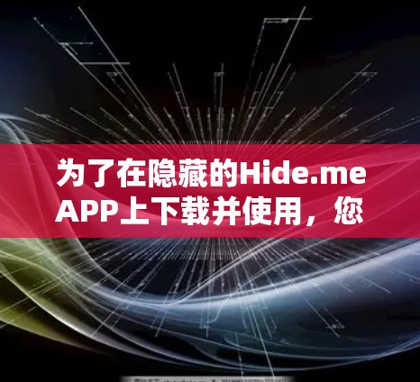 为了在隐藏的Hide.meAPP上下载并使用，您可以按照以下步骤操作