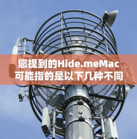 您提到的Hide.meMac可能指的是以下几种不同的内容,具体取决于上下文。以下是一些可能的解释