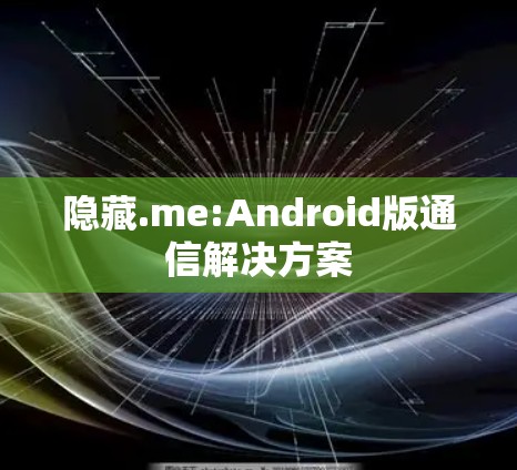 隐藏.me:Android版通信解决方案