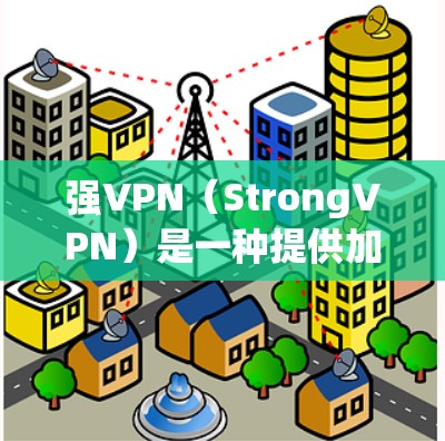 强VPN（StrongVPN）是一种提供加密和多用户功能的VPN软件，旨在保护用户的信息安全并提供多样化的网络连接体验。以下是一些关于强VPN的详细介绍