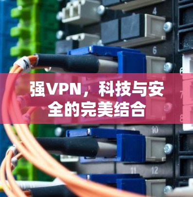 强VPN，科技与安全的完美结合
