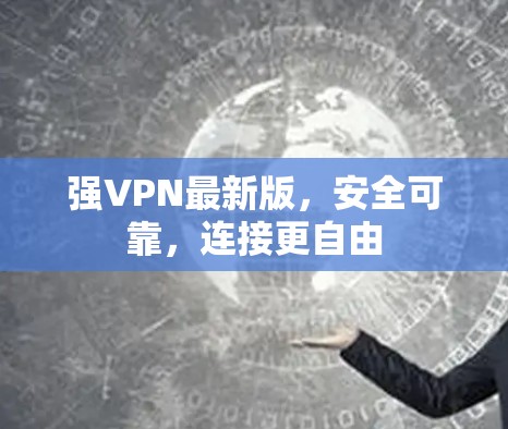 强VPN最新版,安全可靠,连接更自由 强VPN最新版,安全可靠,连接更自由