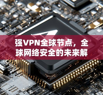 强VPN全球节点,全球网络安全的未来解决方案 强VPN全球节点,全球网络安全的未来解决方案