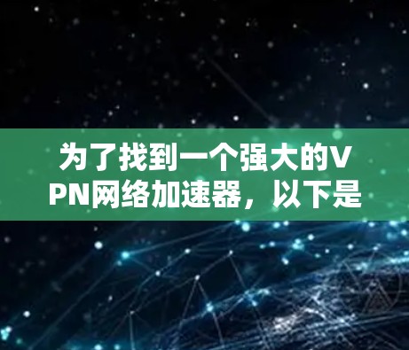 为了找到一个强大的VPN网络加速器，以下是一个分步骤的指南，帮助你选择合适的工具