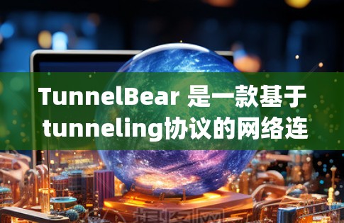 TunnelBear 是一款基于 tunneling协议的网络连接工具，主要用于 Windows 系统。官方下载链接通常可以通过以下方式获取