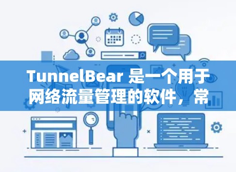 TunnelBear 是一个用于网络流量管理的软件，常见于企业网络和家庭网络中。TunnelBear 有免费版和付费版两种版本，免费版的功能相对基础，而付费版的功能更加丰富