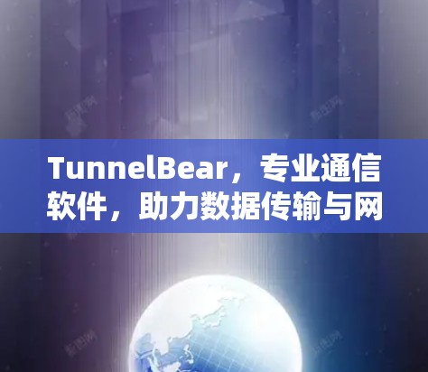 TunnelBear,专业通信软件,助力数据传输与网络优化 TunnelBear,专业通信软件,助力数据传输与网络优化
