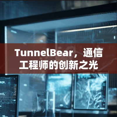 TunnelBear，通信工程师的创新之光