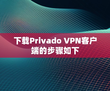 下载Privado VPN客户端的步骤如下 下载Privado VPN客户端的步骤如下