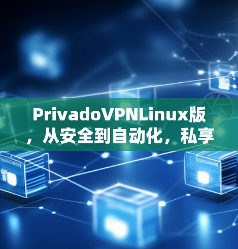 PrivadoVPNLinux版，从安全到自动化，私享协议引领通信未来