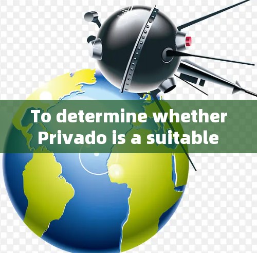 To determine whether Privado is a suitable VPN service for your needs,follow these organized steps: