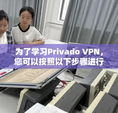 为了学习Privado VPN，您可以按照以下步骤进行