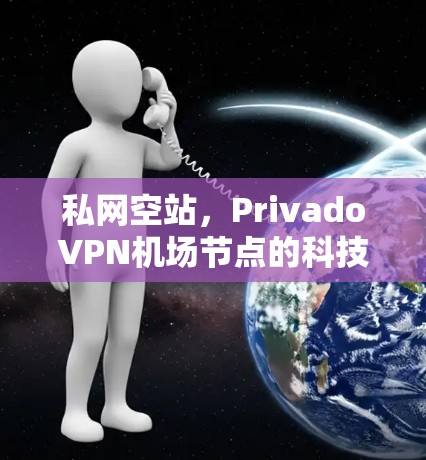 私网空站，PrivadoVPN机场节点的科技与应用
