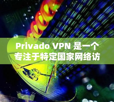 Privado VPN 是一个专注于特定国家网络访问的个人级网络加速器，专为印度、泰国和菲律宾等国家提供服务。以下是关于Privado VPN 的详细信息